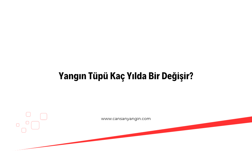 Yangın Tüpü Kaç Yılda Bir Değişir?