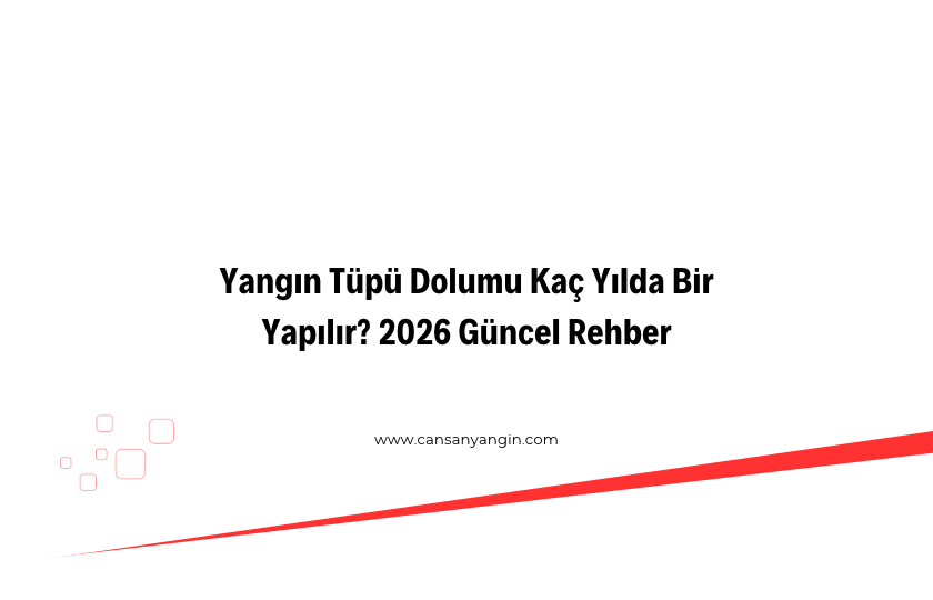 Yangın Tüpü Dolumu Kaç Yılda Bir Yapılır? 2026 Güncel Rehber